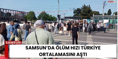 Samsun’da Ölüm Hızı Türkiye Ortalamasını Aştı