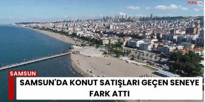 Samsun'da konut satışları geçen seneye fark attı