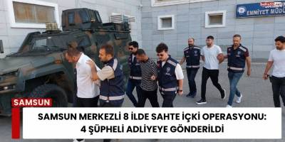 Samsun Merkezli 8 İlde Sahte İçki Operasyonu: 4 Şüpheli Adliyeye Gönderildi