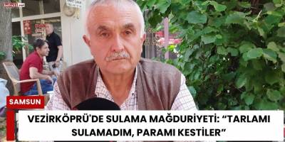 Vezirköprü'de Sulama Mağduriyeti: “Tarlamı Sulamadım, Paramı Kestiler”
