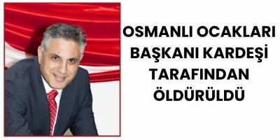 Osmanlı Ocakları Başkanı Kardeşi Tarafından Öldürüldü