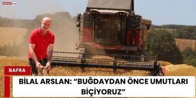 Bilal Arslan: “Buğdaydan Önce Umutları Biçiyoruz"
