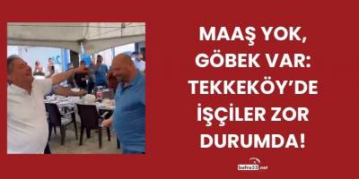 Maaş Yok, Göbek Var: Tekkeköy’de İşçiler Zor Durumda!