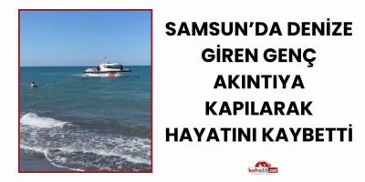 Samsun’da Denize Giren Genç Akıntıya Kapılarak Hayatını Kaybetti