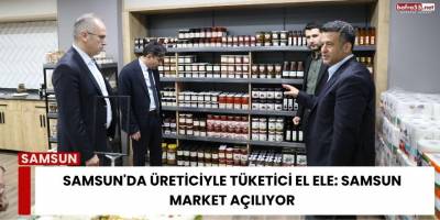 Samsun'da Üreticiyle Tüketici El Ele: Samsun Market Açılıyor