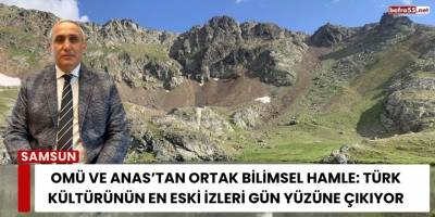 OMÜ ve ANAS’tan Ortak Bilimsel Hamle: Türk Kültürünün En Eski İzleri Gün Yüzüne Çıkıyor