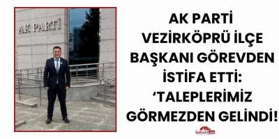 AK Parti Vezirköprü İlçe Başkanı Görevden İstifa Etti: ‘Taleplerimiz Görmezden Gelindi!