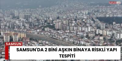Samsun'da 2 Bini Aşkın Binaya Riskli Yapı Tespiti