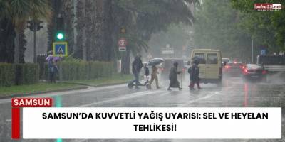 Samsun’da Kuvvetli Yağış Uyarısı: Sel ve Heyelan Tehlikesi!