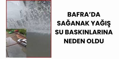 Bafra’da Sağanak Yağış Su Baskınlarına Neden Oldu