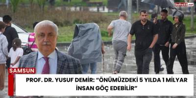 Prof. Dr. Yusuf Demir: “Önümüzdeki 5 Yılda 1 Milyar İnsan Göç Edebilir”