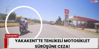 Yakakent'te Tehlikeli Motosiklet Sürüşüne Ceza!