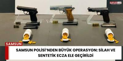Samsun Polisi’nden Büyük Operasyon: Silah ve Sentetik Ecza Ele Geçirildi