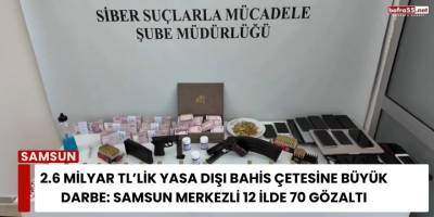 2.6 Milyar TL’lik Yasa Dışı Bahis Çetesine Büyük Darbe: Samsun Merkezli 12 İlde 70 Gözaltı