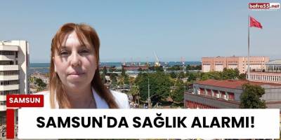Samsun'da Sağlık Alarmı!