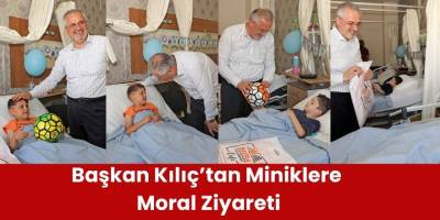 Başkan Kılıç’tan Miniklere Moral Ziyareti