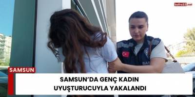 Samsun’da Genç Kadın Uyuşturucuyla Yakalandı