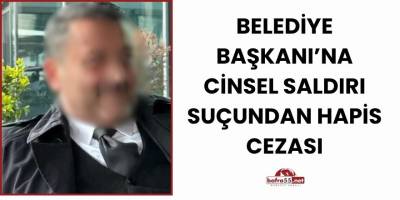 Belediye Başkanı’na cinsel saldırı suçundan hapis cezası