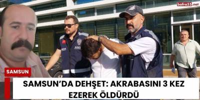 Samsun’da Dehşet: Akrabasını 3 Kez Ezerek Öldürdü