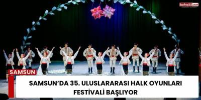 Samsun’da 35. Uluslararası Halk Oyunları Festivali Başlıyor