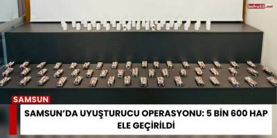 Samsun’da Uyuşturucu Operasyonu: 5 Bin 600 Hap Ele Geçirildi