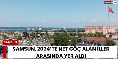 Samsun 2024’te Göç Alan Şehirler Arasında Yer Aldı