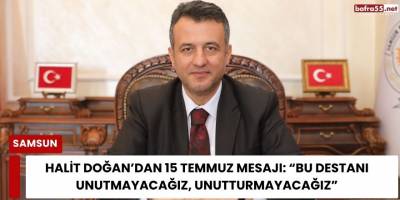 Halit Doğan’dan 15 Temmuz Mesajı: “Bu Destanı Unutmayacağız, Unutturmayacağız”