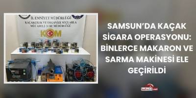 Samsun’da Kaçak Sigara Operasyonu: Binlerce Makaron ve Sarma Makinesi Ele Geçirildi