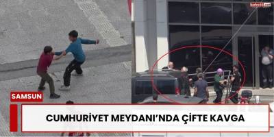 Samsun Cumhuriyet Meydanı’nda Çifte Kavga