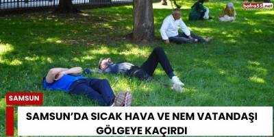 Samsun’da Sıcak Hava ve Nem Vatandaşı Gölgeye Kaçırdı