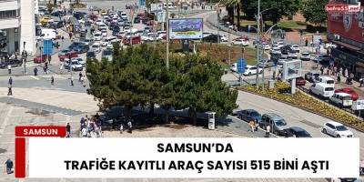 Samsun’da Trafiğe Kayıtlı Araç Sayısı 515 Bini Aştı