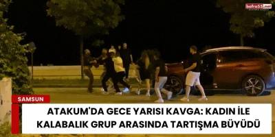 Atakum'da Gece Yarısı Kavga: Kadın ile Kalabalık Grup Arasında Tartışma Büyüdü