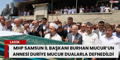MHP Samsun İl Başkanı Burhan Mucur’un annesi Duriye Mucur Dualarla Defnedildi