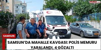 Samsun’da Mahalle Kavgası: Polis Memuru Yaralandı, 4 Gözaltı