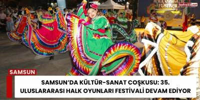Samsun’da Kültür-Sanat Coşkusu: 35. Uluslararası Halk Oyunları Festivali Devam Ediyor