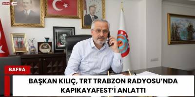 BAŞKAN KILIÇ, TRT TRABZON RADYOSU’NDA KAPIKAYAFEST’İ ANLATTI