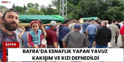Bafra’da Esnaflık Yapan Yavuz Kakışım ve Kızı Defnedildi