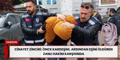 Cinayet Zinciri: Önce Kardeşini, Ardından Eşini Öldüren Zanlı Hakim Karşısında