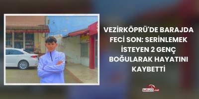Vezirköprü'de Barajda Feci Son: Serinlemek İsteyen 2 Genç Boğularak Hayatını Kaybetti