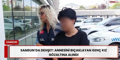 Samsun’da Dehşet: Annesini Bıçaklayan Genç Kız Gözaltına Alındı