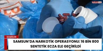 Samsun’da Narkotik Operasyonu: 16 Bin 800 Sentetik Ecza Ele Geçirildi