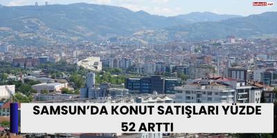 Samsun’da Konut Satışları Yüzde 52 Arttı