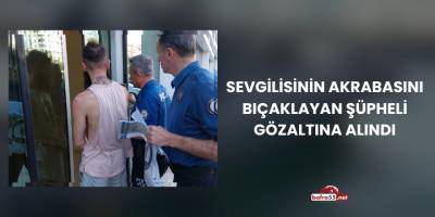 Sevgilisinin Akrabasını Bıçaklayan Şüpheli Gözaltına Alındı