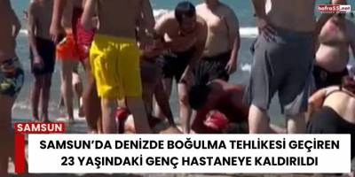 Samsun’da Denizde Boğulma Tehlikesi Geçiren 23 Yaşındaki Genç Hastaneye Kaldırıldı
