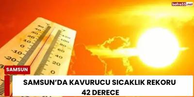 Samsun’da Kavurucu Sıcaklık Rekoru 42 Derece