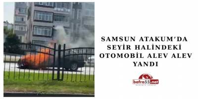 Samsun Atakum’ da Seyir Halindeki Otomobil Alev Alev Yandı
