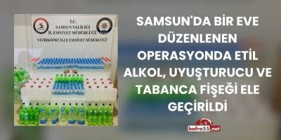 Samsun'da Bir Eve Düzenlenen Operasyonda Etil Alkol, Uyuşturucu ve Tabanca Fişeği Ele Geçirildi