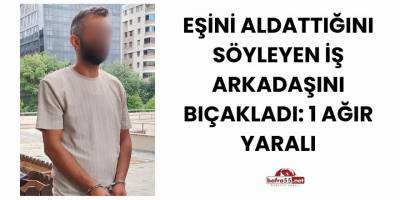 Eşini Aldattığını Söyleyen İş Arkadaşını Bıçakladı: 1 Ağır Yaralı