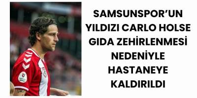 Samsunspor’un Yıldızı Carlo Holse Gıda Zehirlenmesi Nedeniyle Hastaneye Kaldırıldı