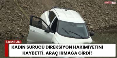 Samsun’da Kadın Sürücü Direksiyon Hâkimiyetini Kaybetti, Araç Irmağa Girdi